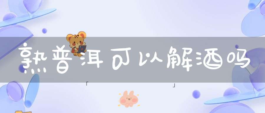 熟普洱可以解酒吗