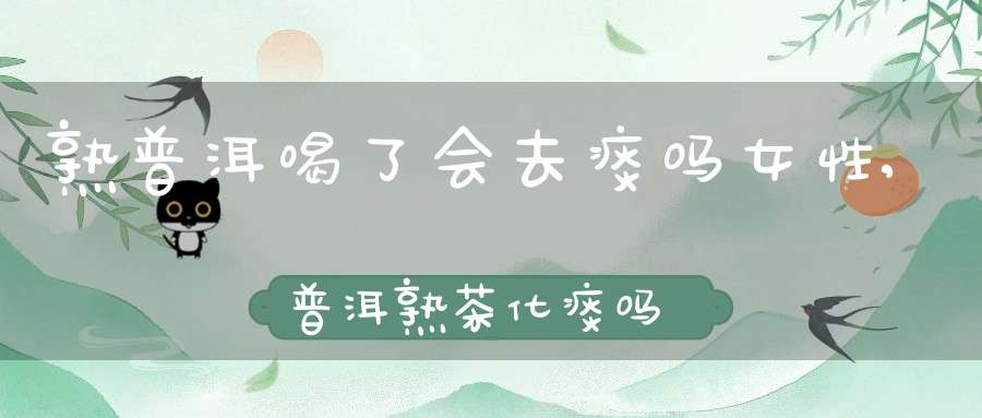 熟普洱喝了会去痰吗女性,普洱熟茶化痰吗