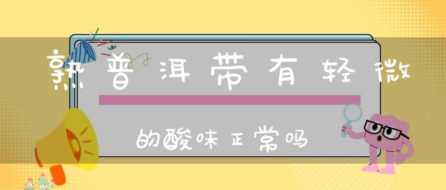 熟普洱带有轻微的酸味正常吗