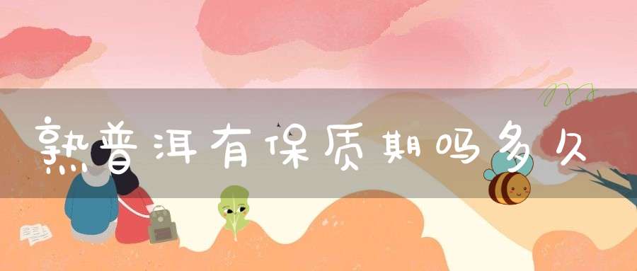 熟普洱有保质期吗多久