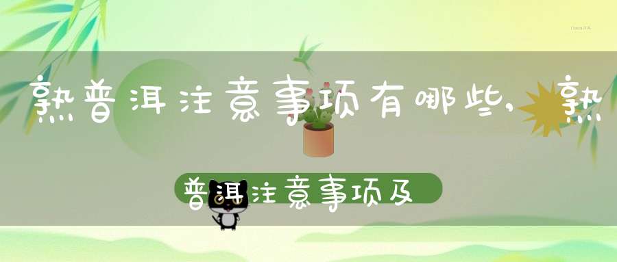 熟普洱注意事项有哪些,熟普洱注意事项及禁忌