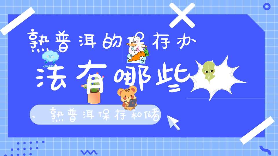 熟普洱的保存办法有哪些,熟普洱保存和储藏方法