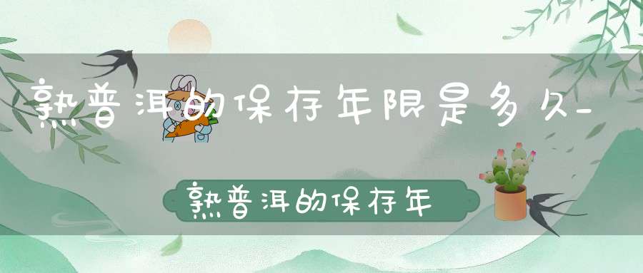 熟普洱的保存年限是多久_熟普洱的保存年限是多少年
