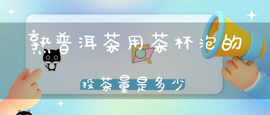 熟普洱茶用茶杯泡的投茶量是多少