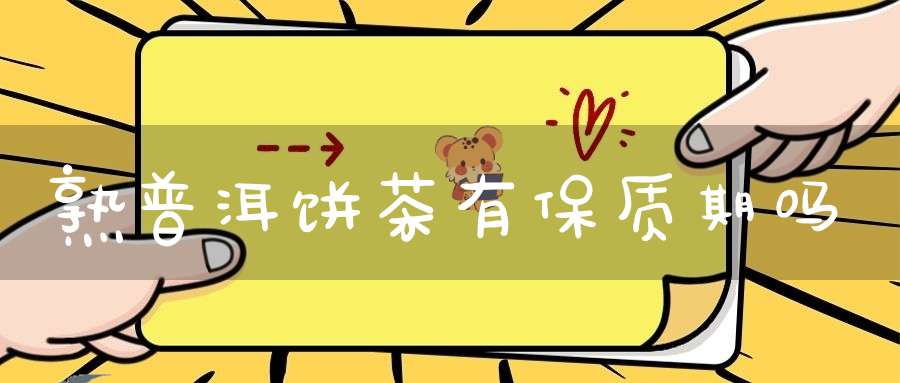 熟普洱饼茶有保质期吗