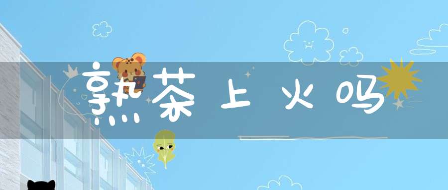 熟茶上火吗?