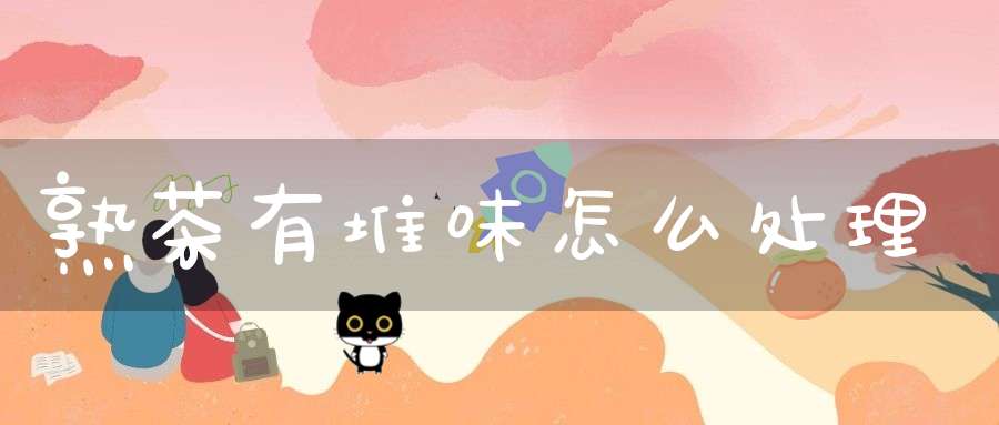 熟茶有堆味怎么处理