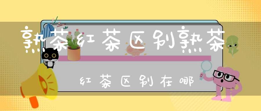 熟茶红茶区别熟茶红茶区别在哪