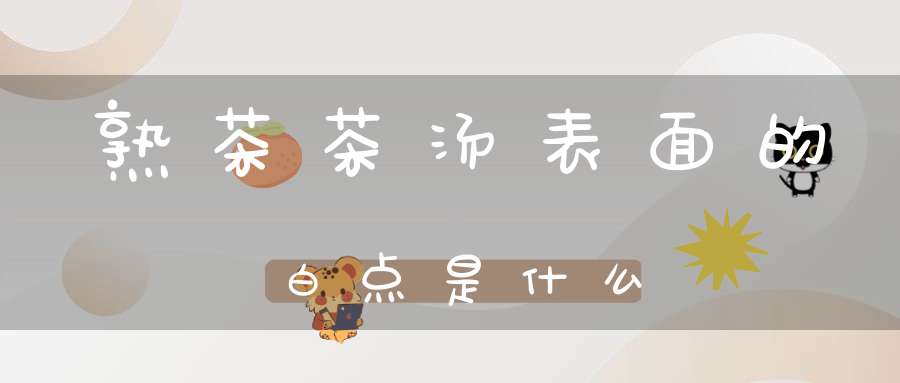 熟茶茶汤表面的白点是什么