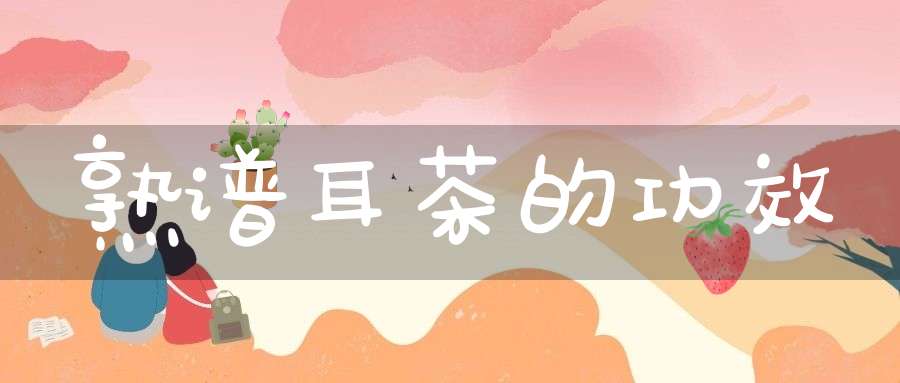 熟谱耳茶的功效