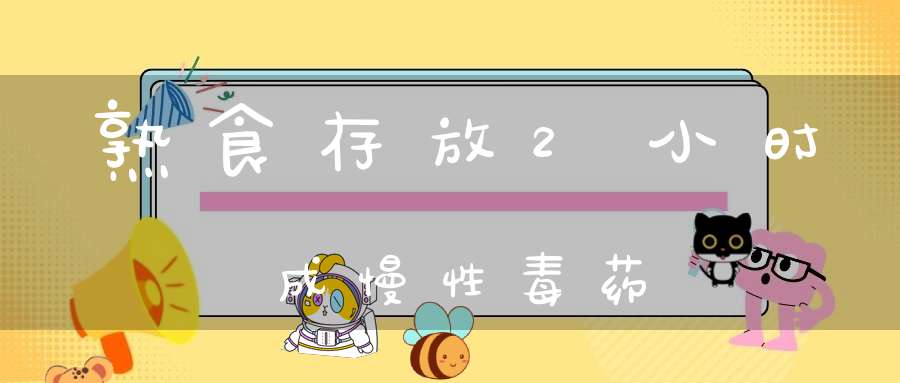 熟食存放2小时成慢性毒药