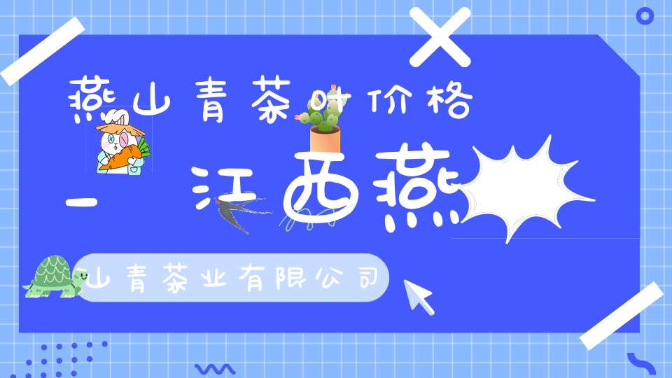 燕山青茶叶价格_江西燕山青茶业有限公司