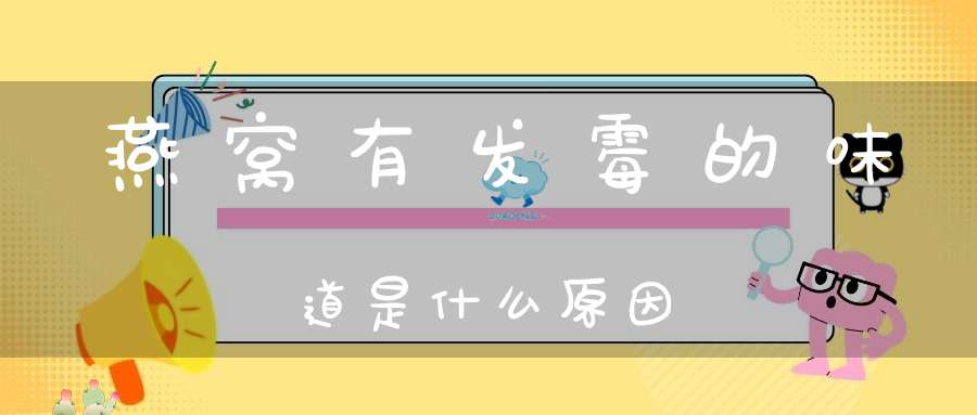 燕窝有发霉的味道是什么原因