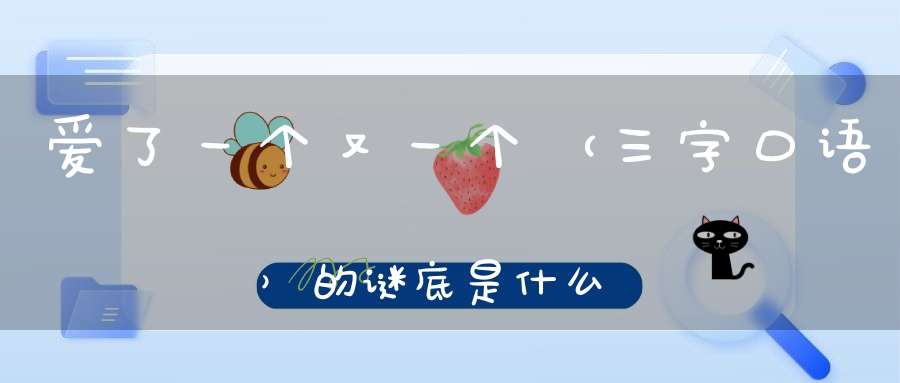 爱了一个又一个 （三字口语）的谜底是什么?