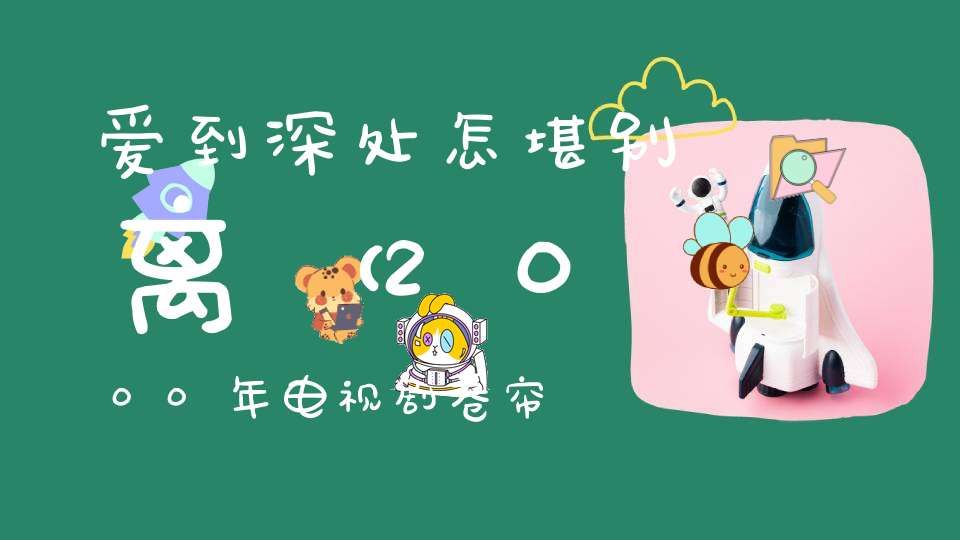 爱到深处，怎堪别离 （2000年电视剧卷帘）的谜底是什么?