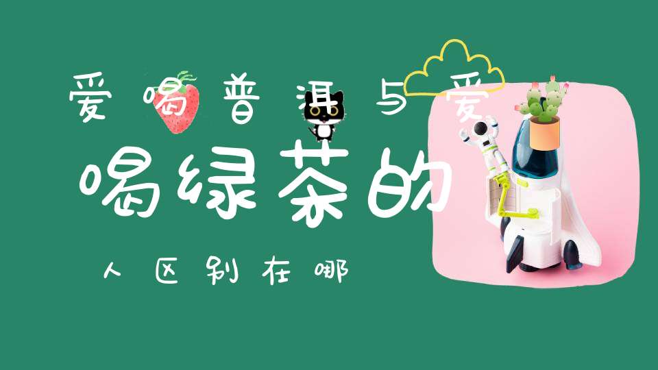 爱喝普洱与爱喝绿茶的人区别在哪