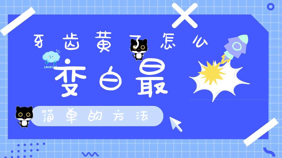 牙齿黄了怎么变白最简单的方法