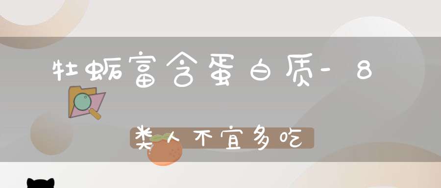 牡蛎富含蛋白质-8类人不宜多吃