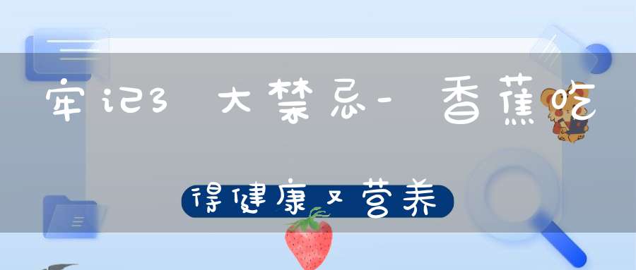 牢记3大禁忌-香蕉吃得健康又营养