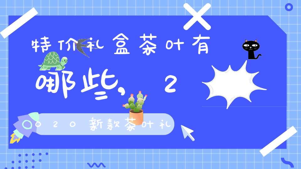 特价礼盒茶叶有哪些,2020新款茶叶礼盒