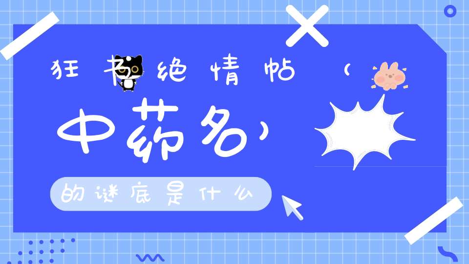 狂书绝情帖 （中药名）的谜底是什么?