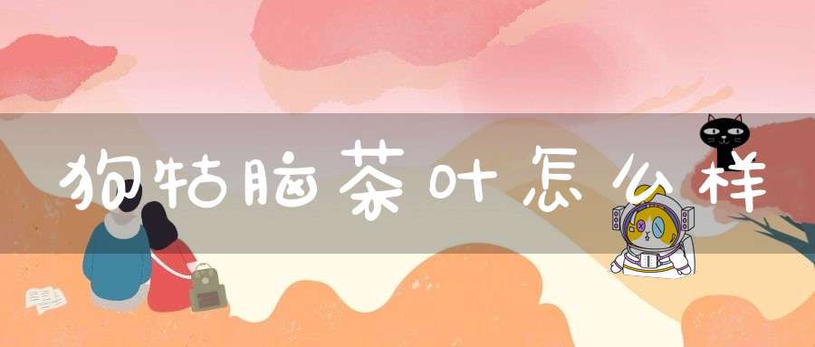 狗牯脑茶叶怎么样