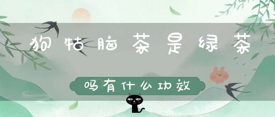 狗牯脑茶是绿茶吗有什么功效