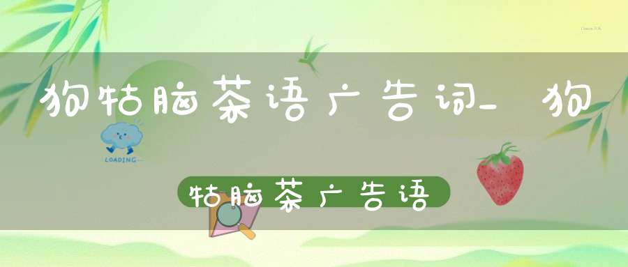 狗牯脑茶语广告词_狗牯脑茶广告语