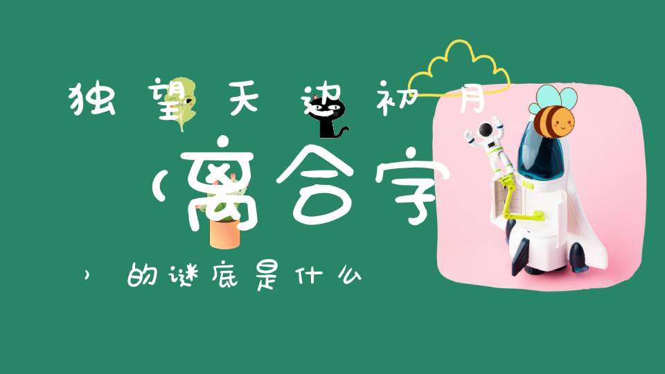 独望天边初月 （离合字）的谜底是什么?