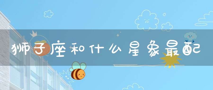 狮子座和什么星象最配