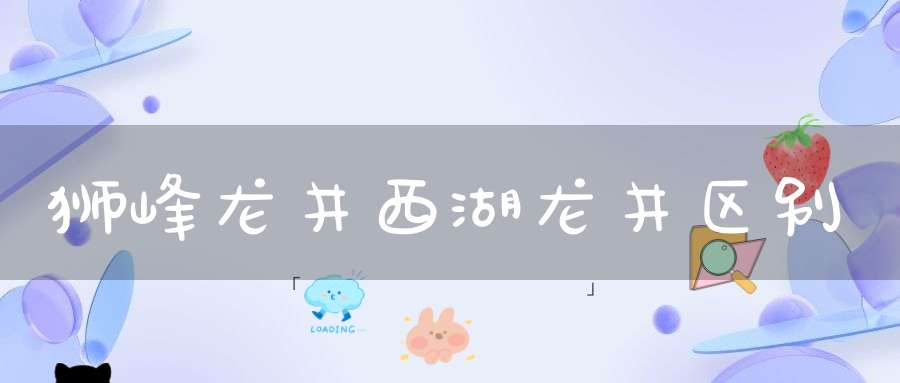 狮峰龙井西湖龙井区别