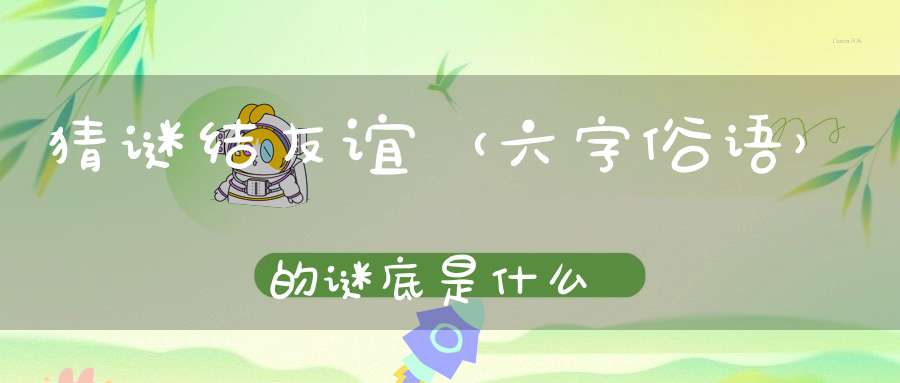 猜谜结友谊 （六字俗语）的谜底是什么?