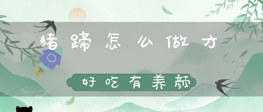 猪蹄怎么做才好吃有养颜？