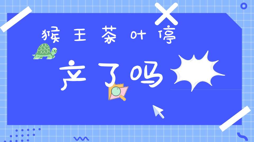 猴王茶叶停产了吗