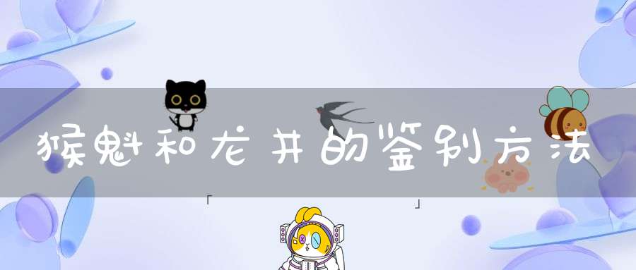猴魁和龙井的鉴别方法