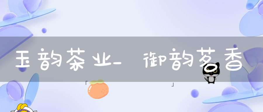 玉韵茶业_御韵茗香