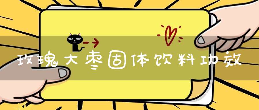 玫瑰大枣固体饮料功效