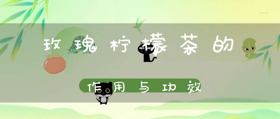 玫瑰柠檬茶的作用与功效