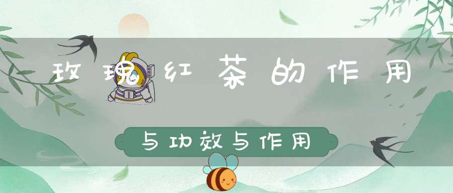 玫瑰红茶的作用与功效与作用