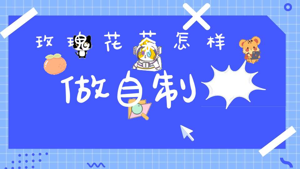 玫瑰花茶怎样做自制