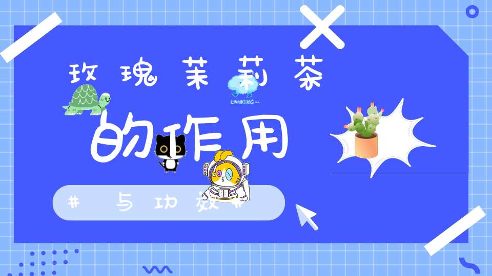 玫瑰茉莉茶的作用与功效