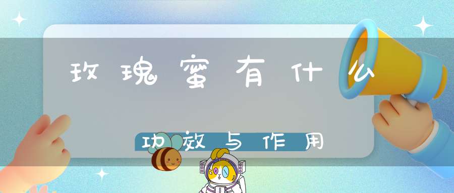 玫瑰蜜有什么功效与作用