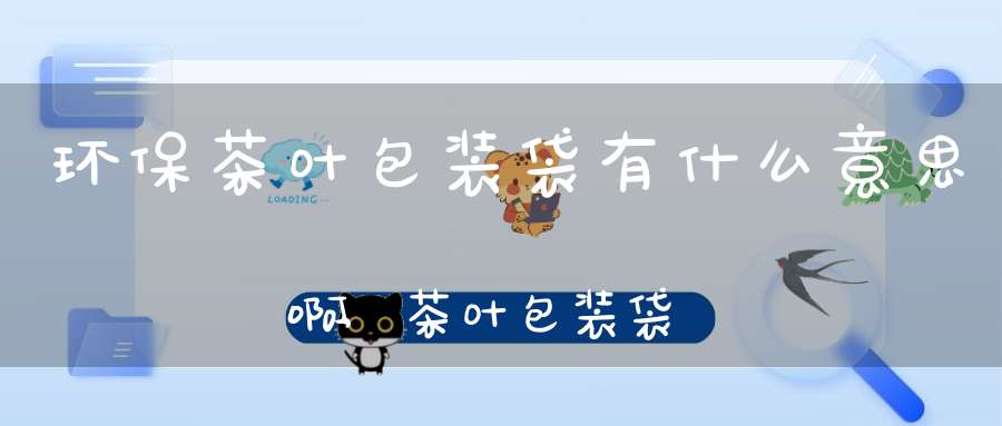 环保茶叶包装袋有什么意思啊,茶叶包装袋是什么材料