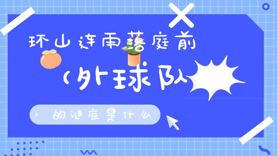 环山连雨落庭前 （外球队）的谜底是什么?