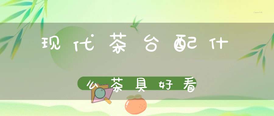 现代茶台配什么茶具好看