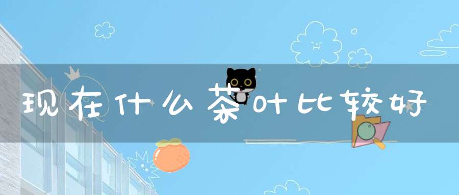 现在什么茶叶比较好