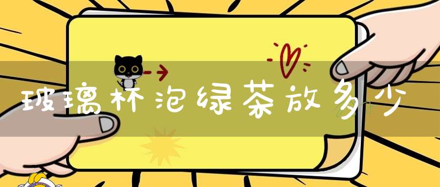 玻璃杯泡绿茶放多少