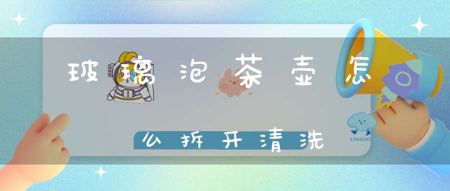 玻璃泡茶壶怎么拆开清洗