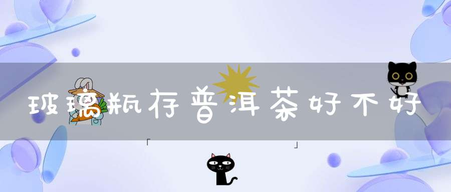 玻璃瓶存普洱茶好不好