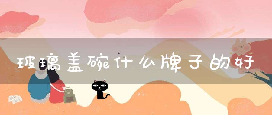玻璃盖碗什么牌子的好